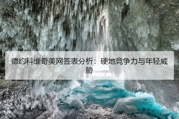 德约科维奇美网签表分析：硬地竞争力与年轻威胁
