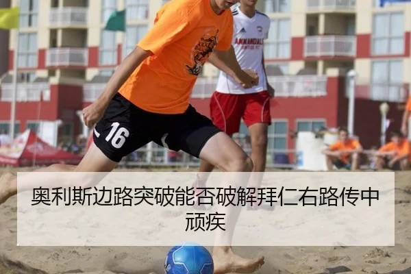 奥利斯边路突破能否破解拜仁右路传中顽疾