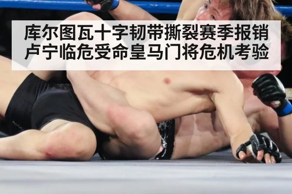 库尔图瓦十字韧带撕裂赛季报销卢宁临危受命皇马门将危机考验